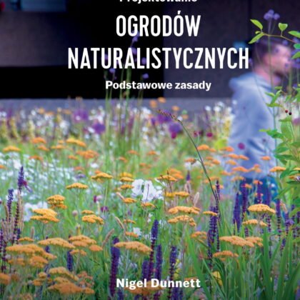 Okładka „Projektowanie ogrodów przyrodniczych. Podstawowe zasady”. autorstwa Nigela Dunnetta, prezentujący żywe kwiaty, idealne do naturalistycznego projektowania ogrodów, z internetowego butiku ogrodniczego. Wydawnictwo Wytwórnia wyróżnione. Idealne źródło informacji dla miłośników zrównoważonego i przyjaznego dla środowiska ogrodnictwa.