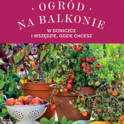 Okładka książki „Ogród na balkonie, w doniczce i wszędzie, gdzie chcesz” autorstwa Joanny Żytkowskiej, przedstawiająca żywe rośliny doniczkowe i warzywa, takie jak pomidory i zioła, na tle bujnej roślinności. Idealna do promowania pomysłów na ogród balkonowy w doniczkach z internetowego butiku ogrodniczego.