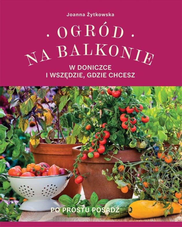 Okładka książki „Ogród na balkonie, w doniczce i wszędzie, gdzie chcesz” autorstwa Joanny Żytkowskiej, przedstawiająca żywe rośliny doniczkowe i warzywa, takie jak pomidory i zioła, na tle bujnej roślinności. Idealna do promowania pomysłów na ogród balkonowy w doniczkach z internetowego butiku ogrodniczego.